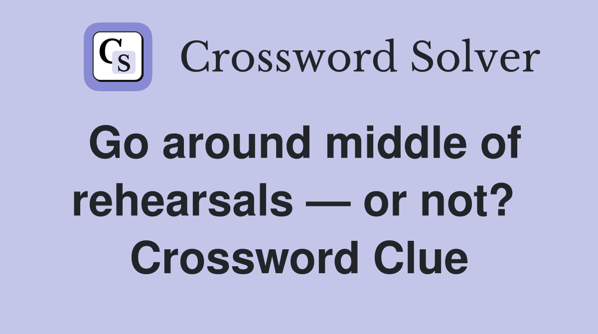 Go around middle of rehearsals — or not?  Crossword Clue