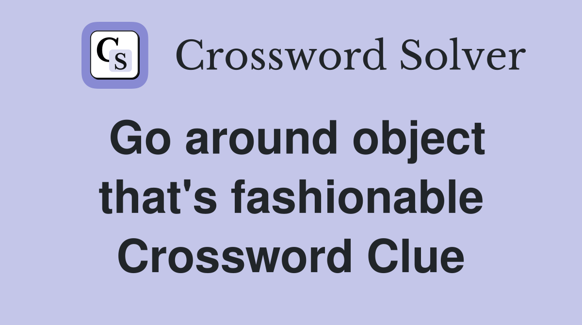 Go around object that's fashionable Crossword Clue