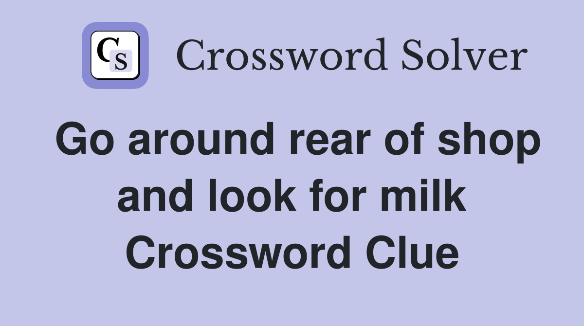 Go around rear of shop and look for milk Crossword Clue