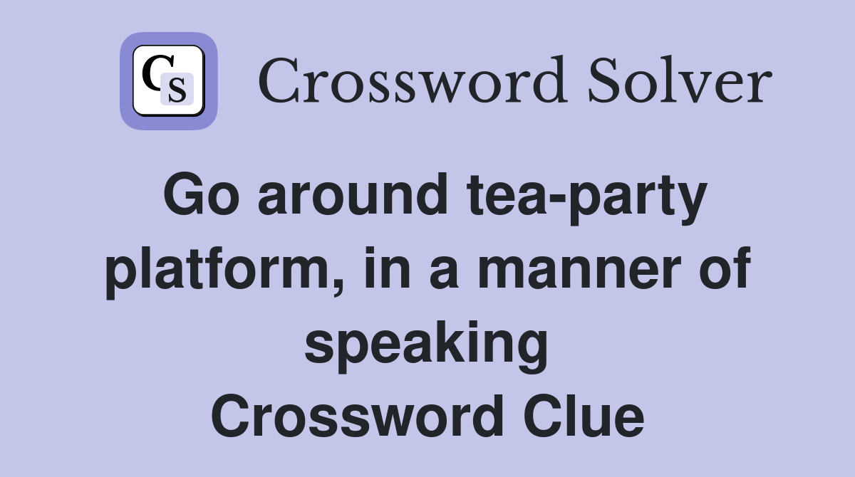 Go around tea-party platform, in a manner of speaking Crossword Clue
