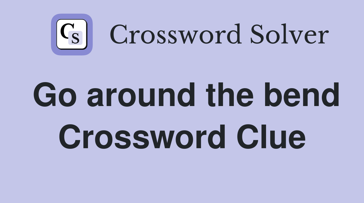 Go around the bend Crossword Clue