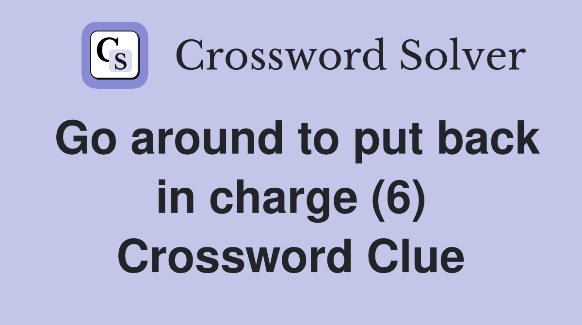 Go around to put back in charge (6) Crossword Clue