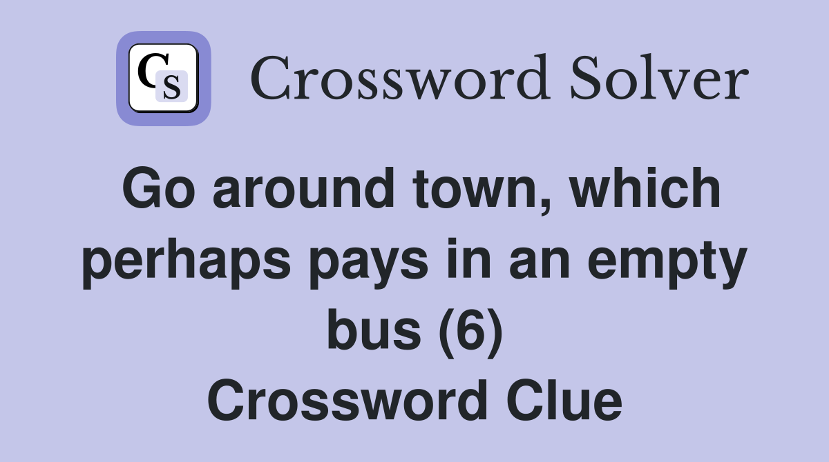 Go around town, which perhaps pays in an empty bus (6) Crossword Clue
