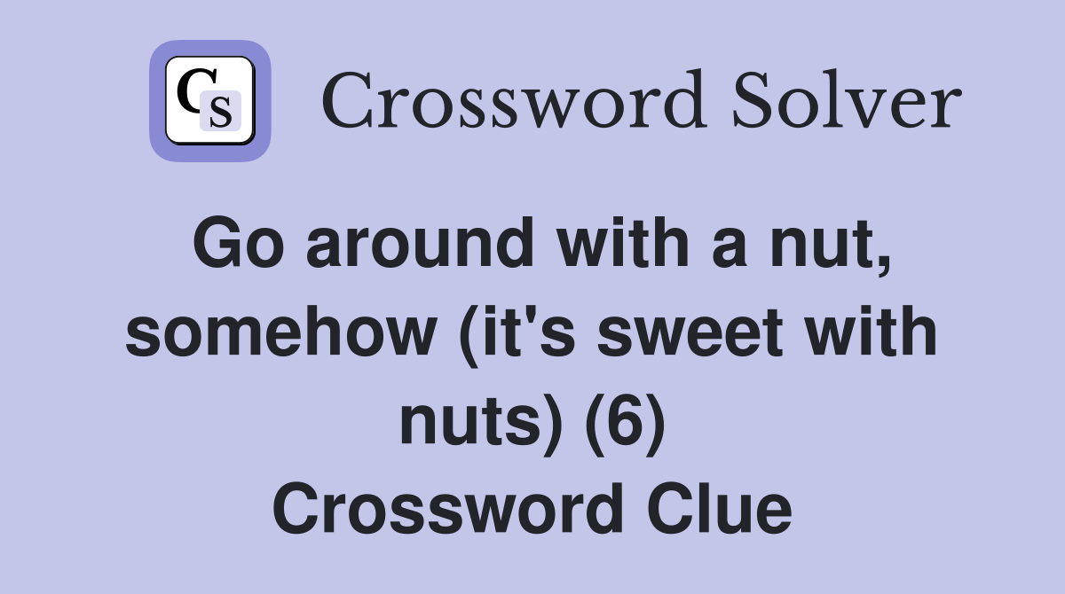 Go around with a nut, somehow (it's sweet with nuts) (6) Crossword Clue