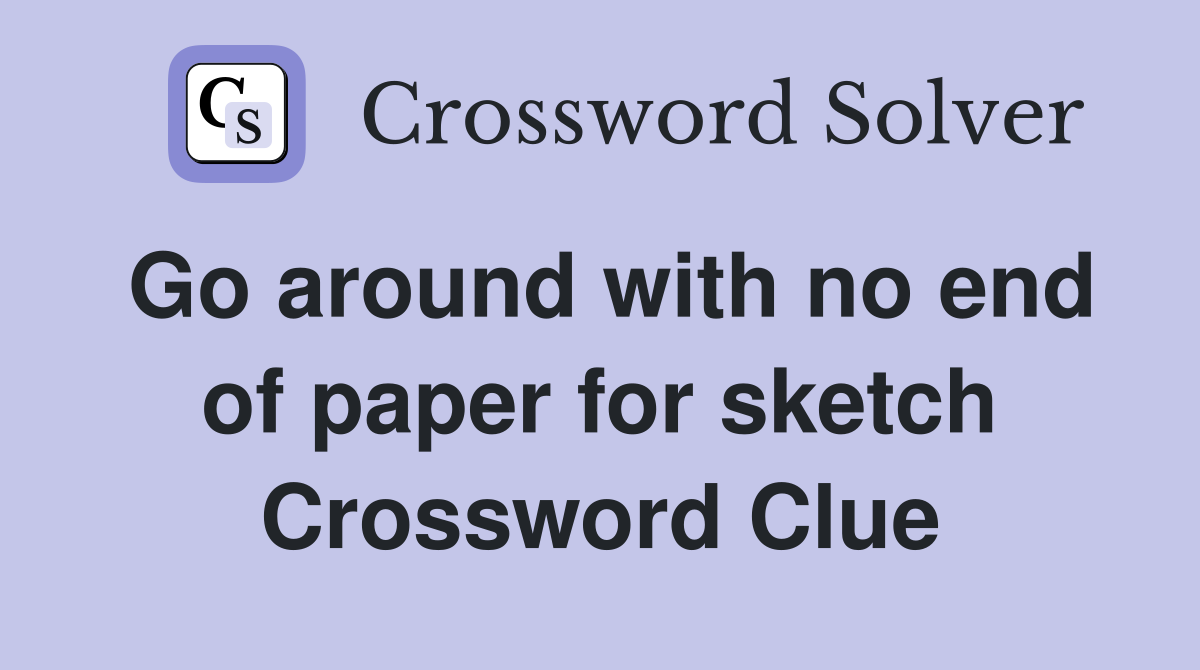 Go around with no end of paper for sketch Crossword Clue