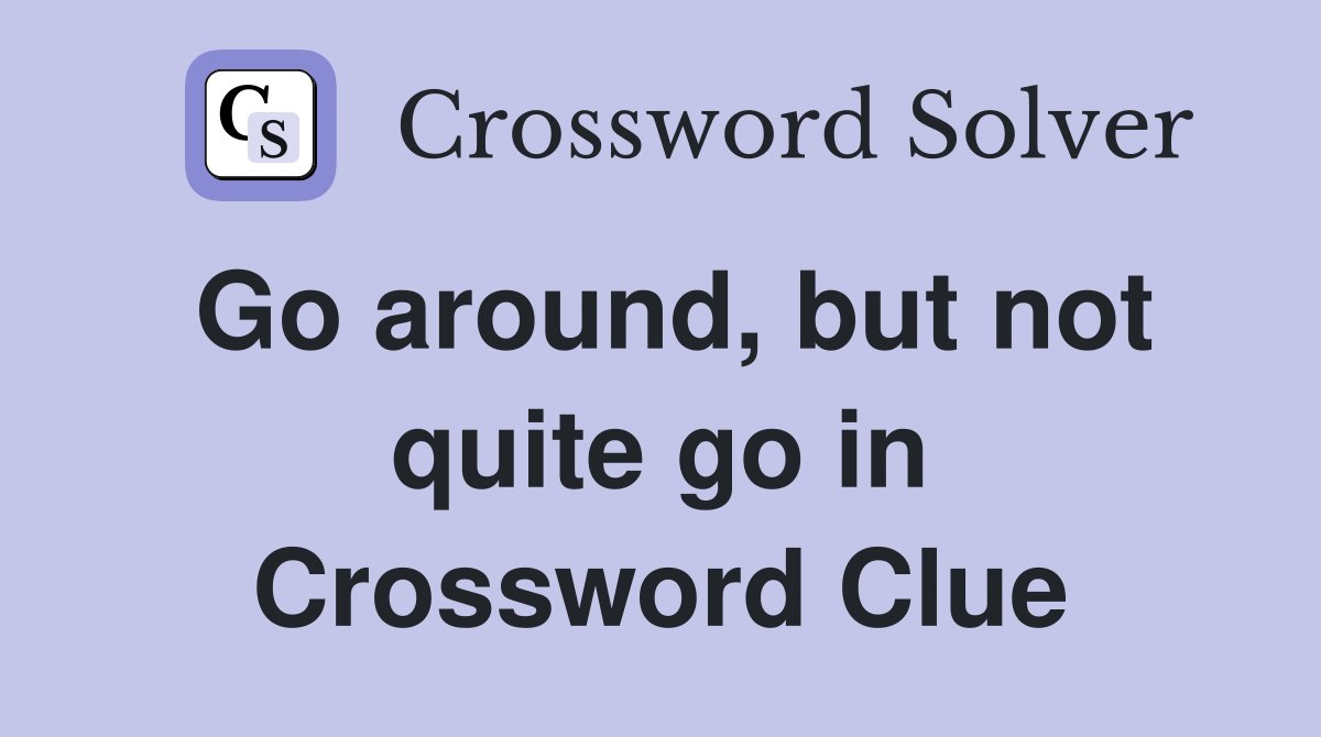 Go around, but not quite go in Crossword Clue
