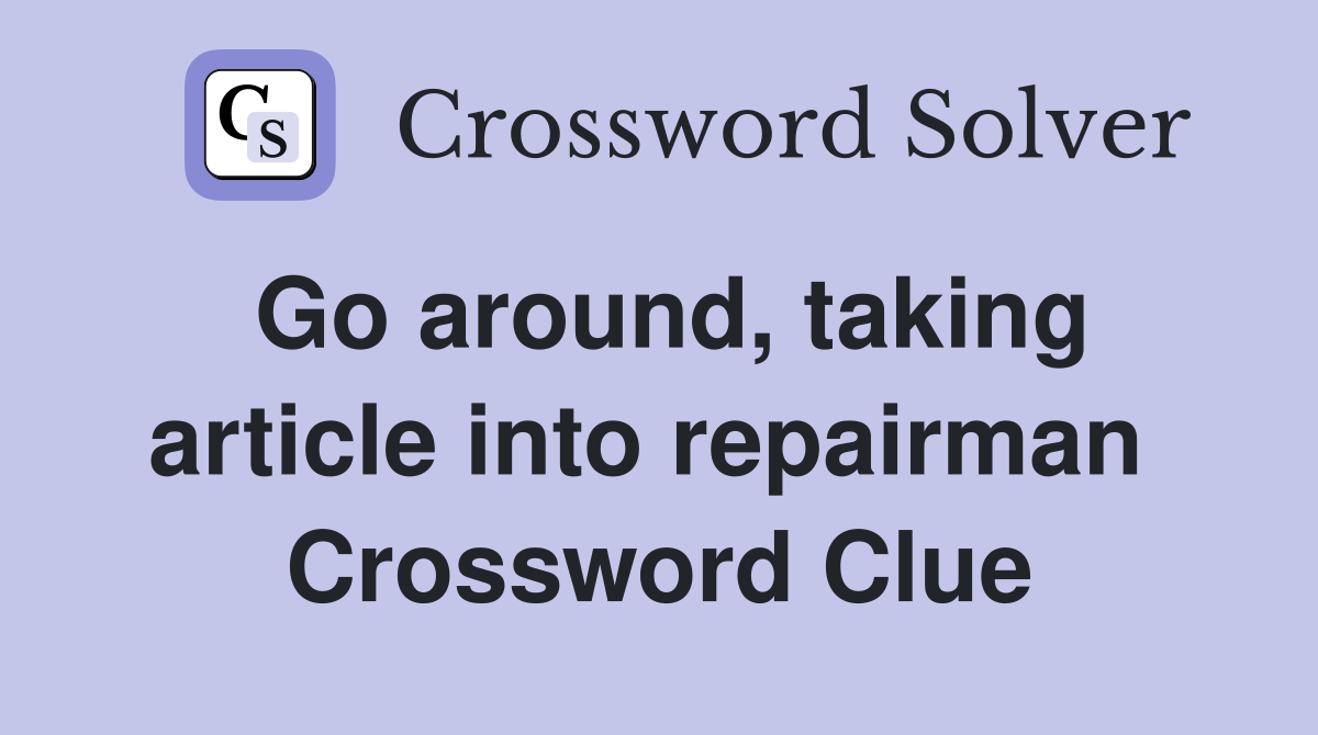Go around, taking article into repairman  Crossword Clue