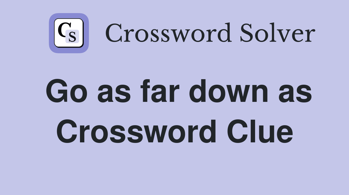 Go as far down as Crossword Clue