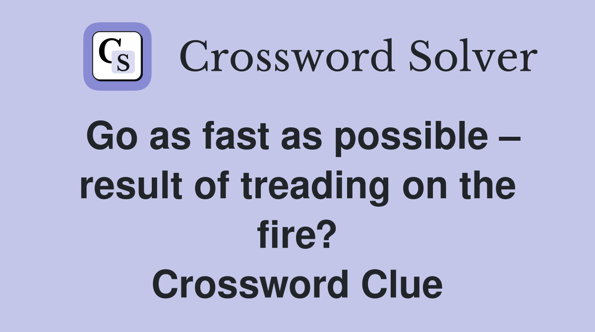 Go as fast as possible – result of treading on the fire? Crossword Clue