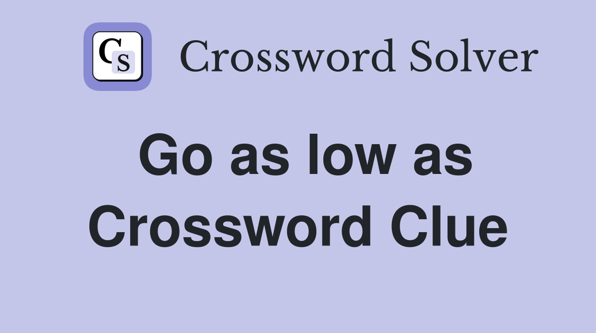 Go as low as Crossword Clue