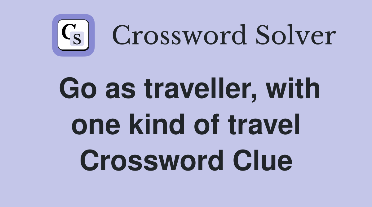 Go as traveller, with one kind of travel Crossword Clue