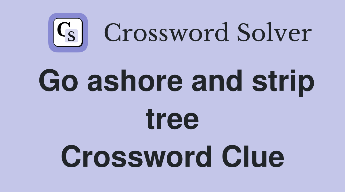 Go ashore and strip tree Crossword Clue