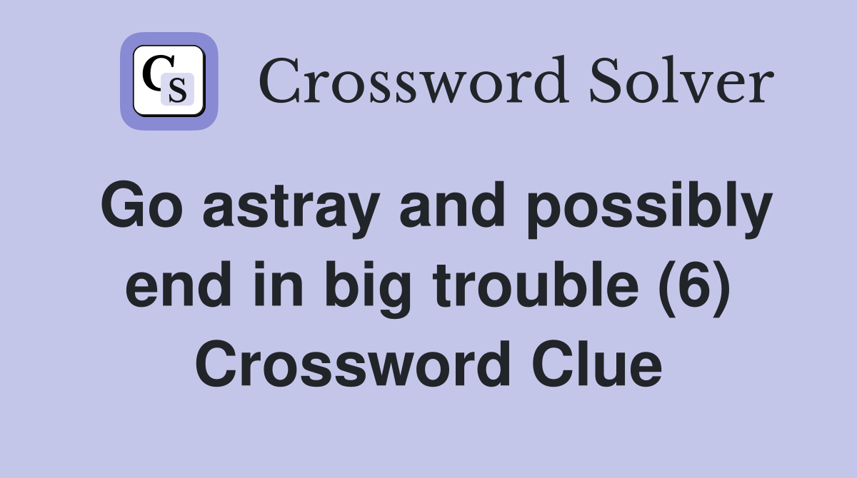Go astray and possibly end in big trouble (6) Crossword Clue