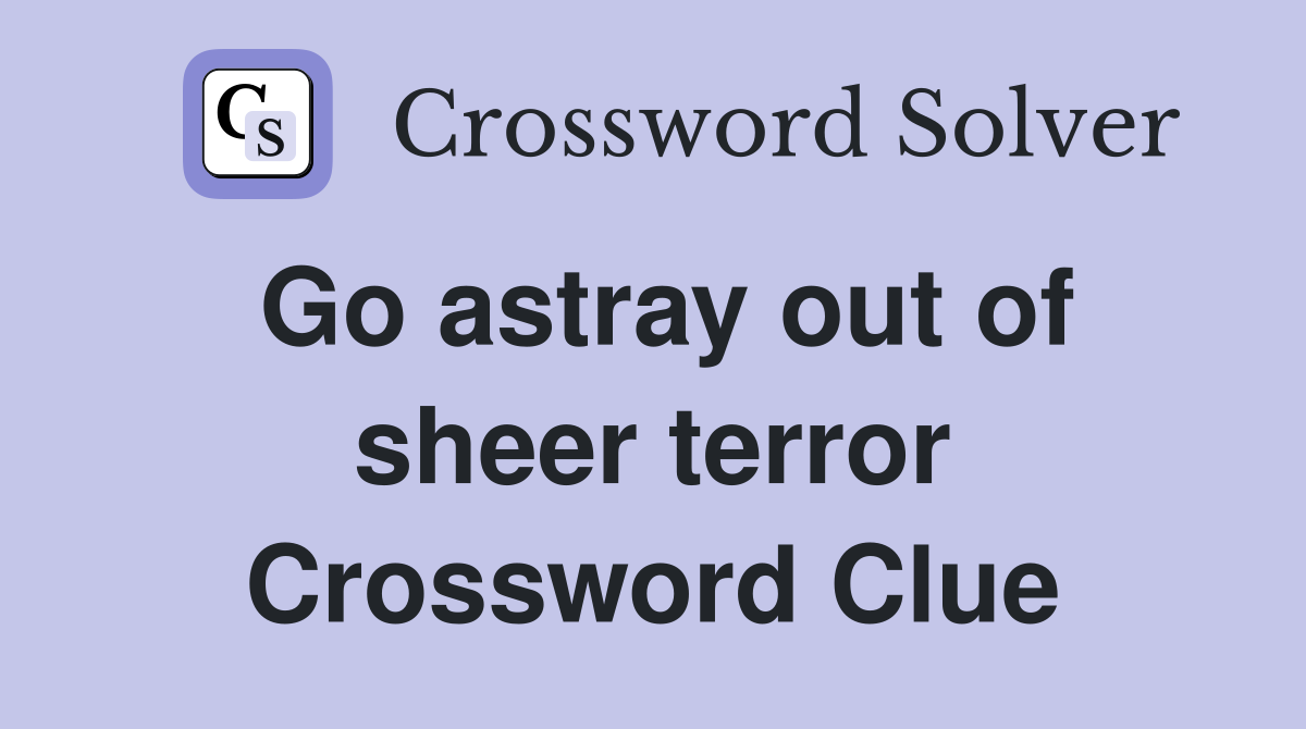 Go astray out of sheer terror Crossword Clue