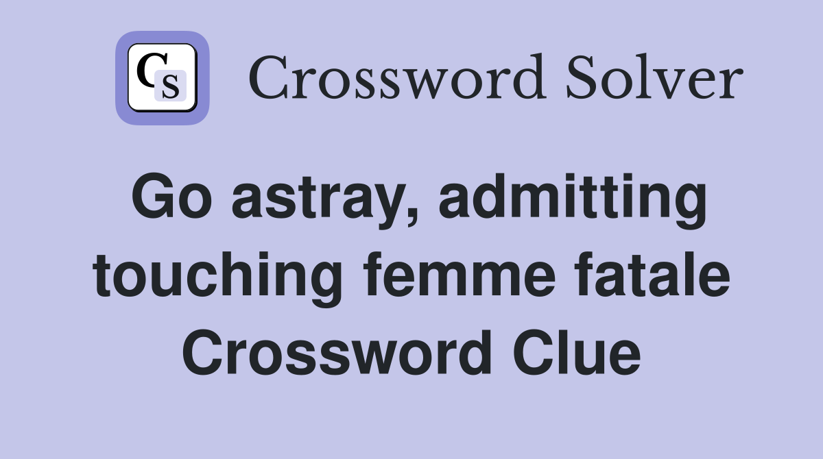 Go astray, admitting touching femme fatale Crossword Clue