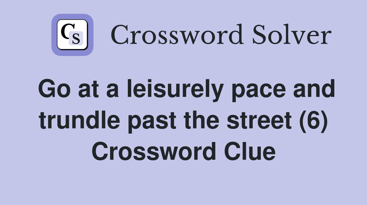 Go at a leisurely pace and trundle past the street (6) Crossword Clue