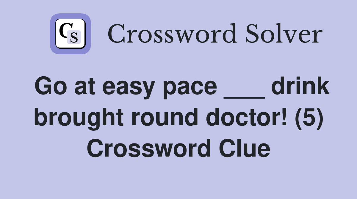Go at easy pace ___ drink brought round doctor! (5) Crossword Clue