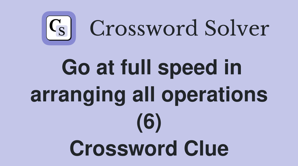 Go at full speed in arranging all operations (6) Crossword Clue