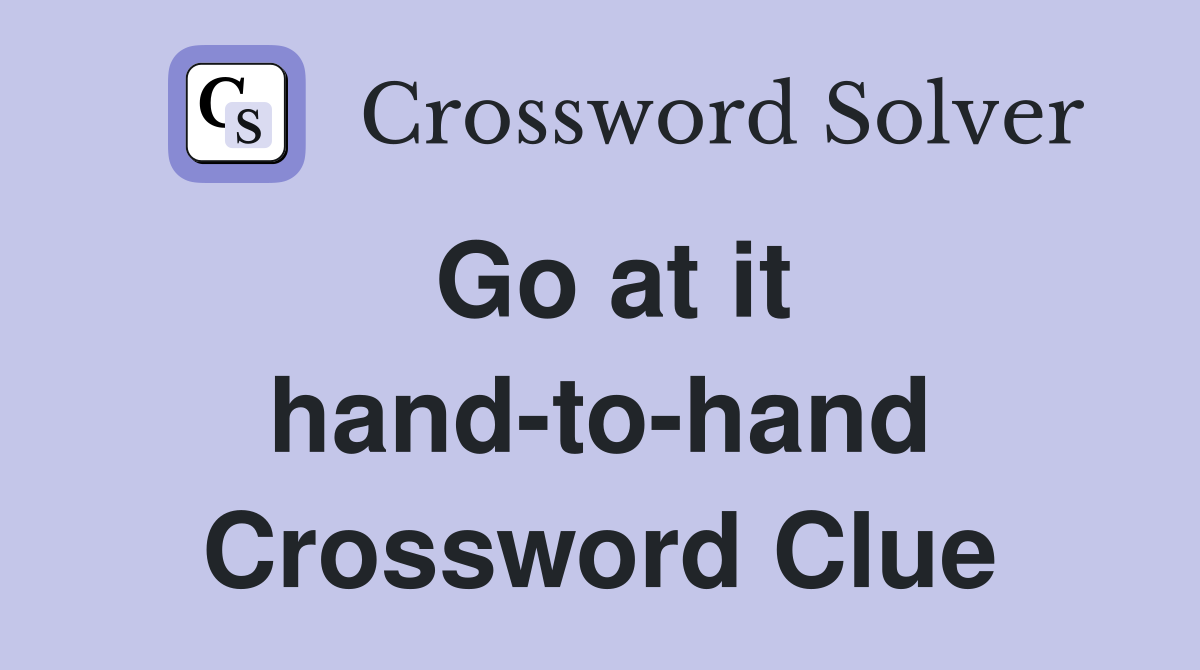 Go at it hand-to-hand Crossword Clue