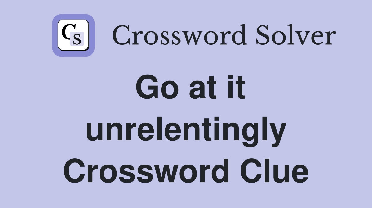 Go at it unrelentingly Crossword Clue