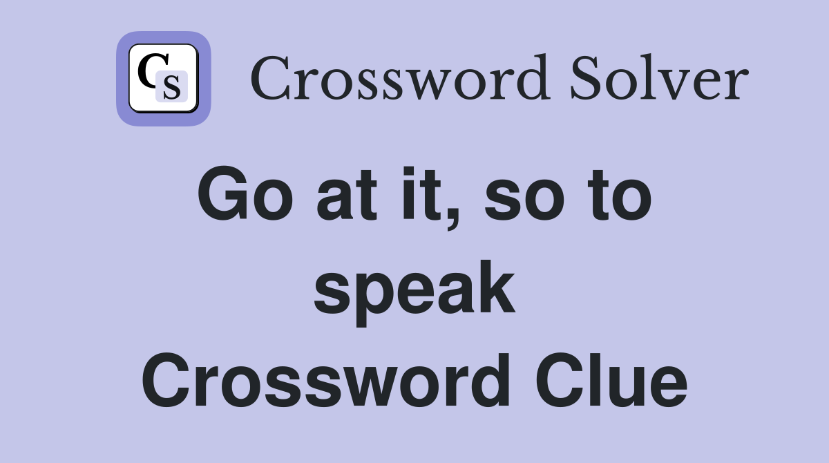 Go at it, so to speak Crossword Clue