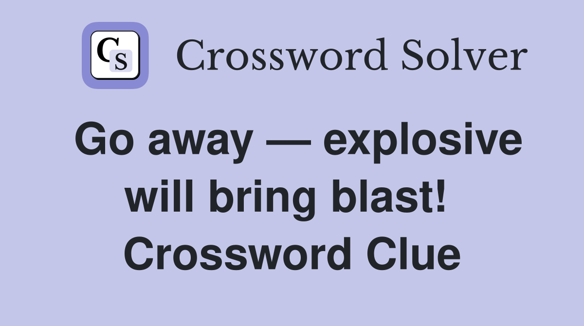 Go away — explosive will bring blast!  Crossword Clue