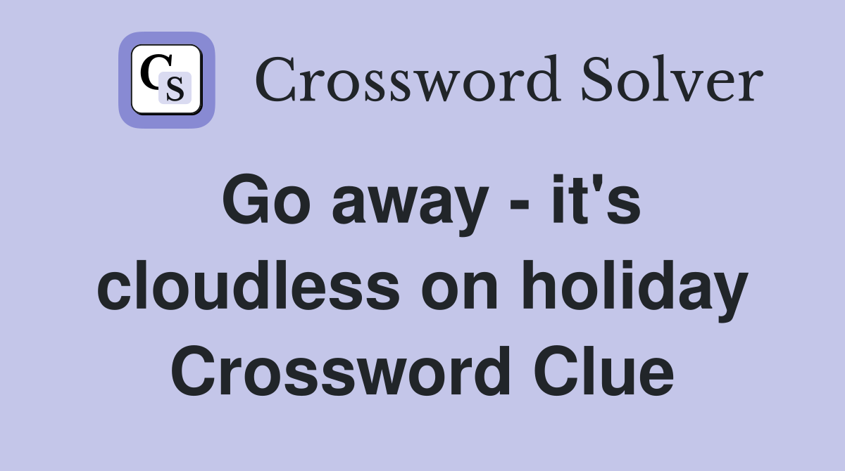 Go away - it's cloudless on holiday Crossword Clue