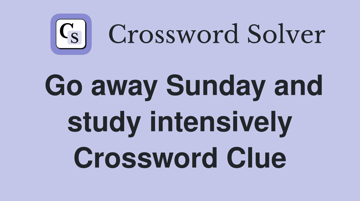 Go away Sunday and study intensively Crossword Clue