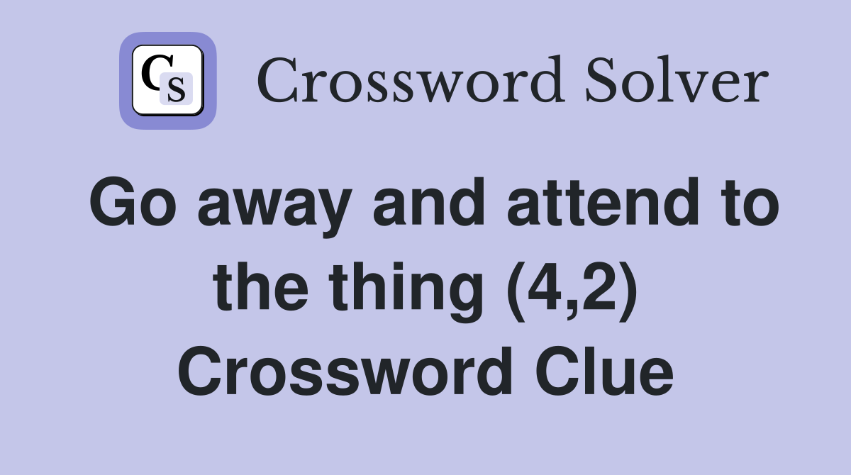 Go away and attend to the thing (4,2) Crossword Clue