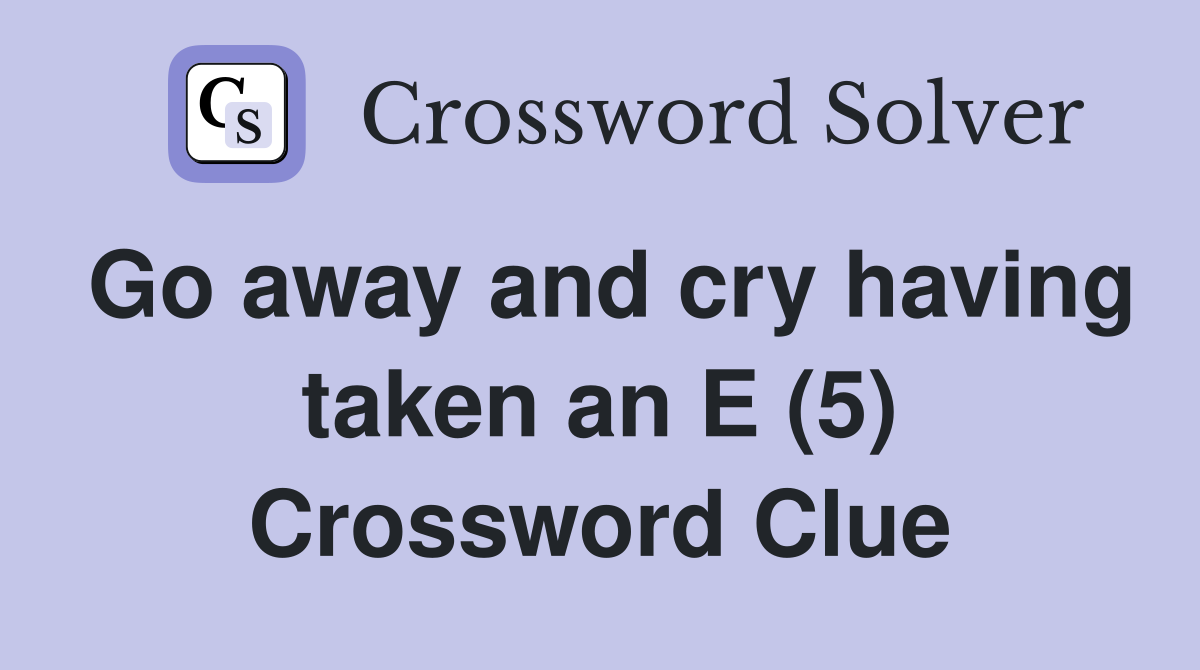 Go away and cry having taken an E (5) Crossword Clue