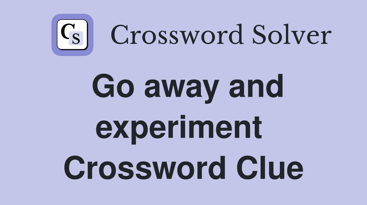 Go away and experiment  Crossword Clue