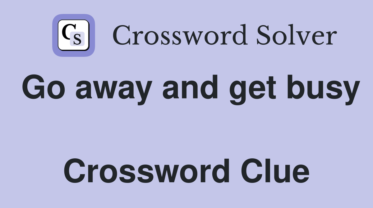 Go away and get busy  Crossword Clue