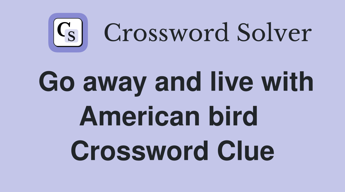 Go away and live with American bird  Crossword Clue