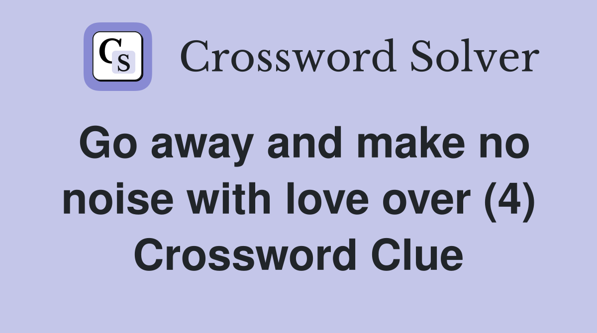 Go away and make no noise with love over (4) Crossword Clue