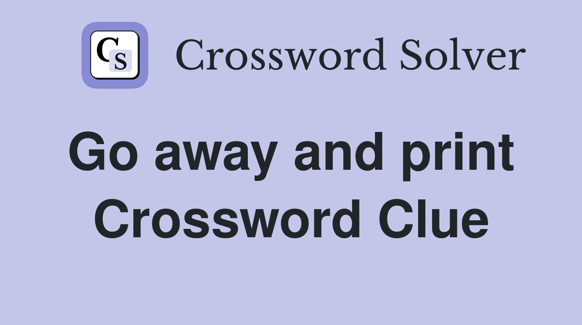 Go away and print  Crossword Clue
