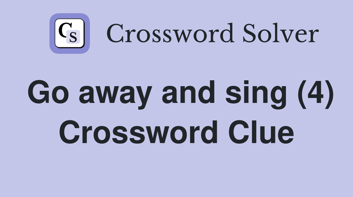 Go away and sing (4) Crossword Clue