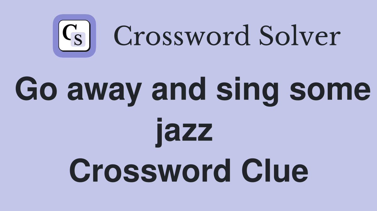 Go away and sing some jazz  Crossword Clue