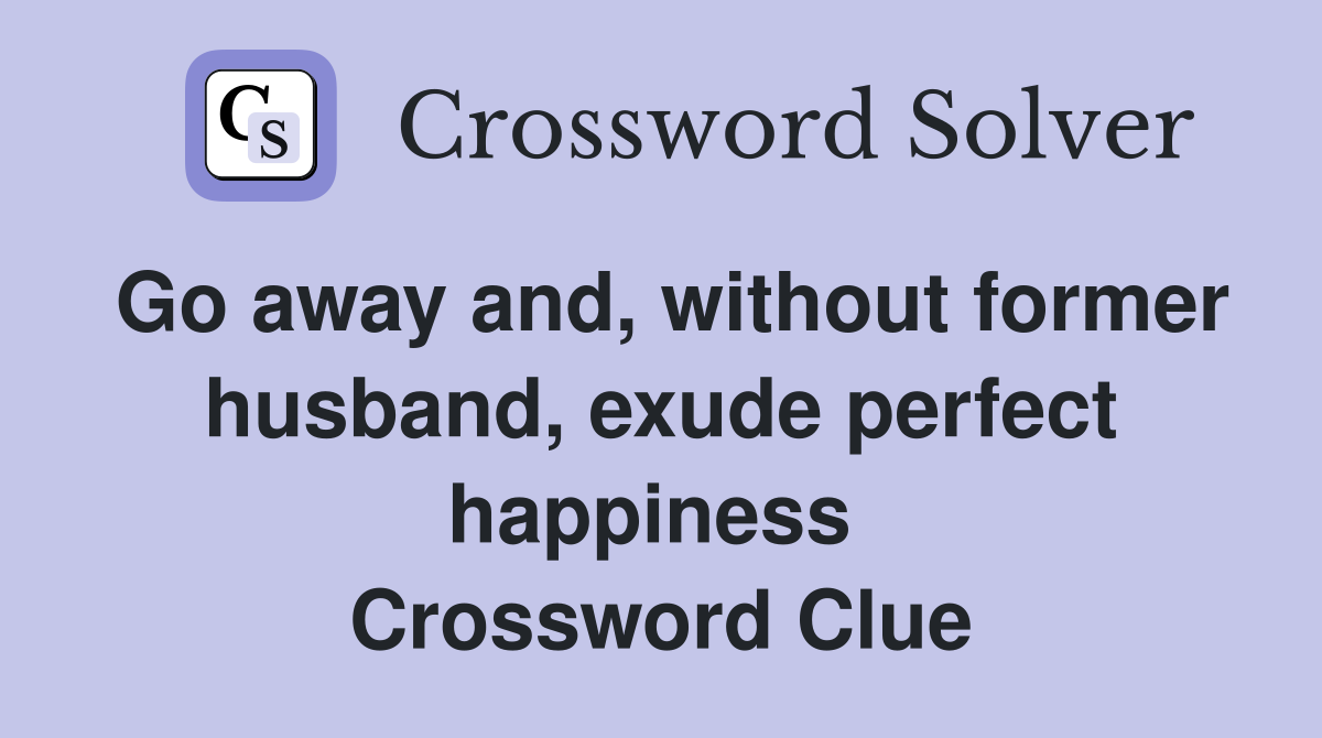 Go away and, without former husband, exude perfect happiness  Crossword Clue