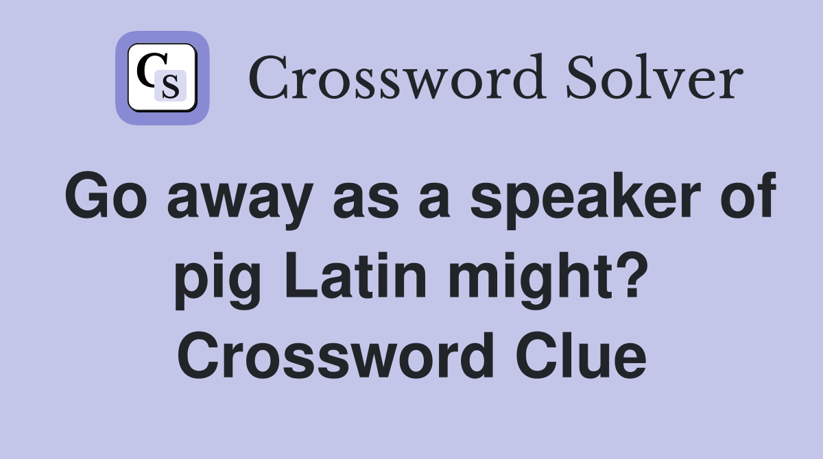 Go away as a speaker of pig Latin might? Crossword Clue