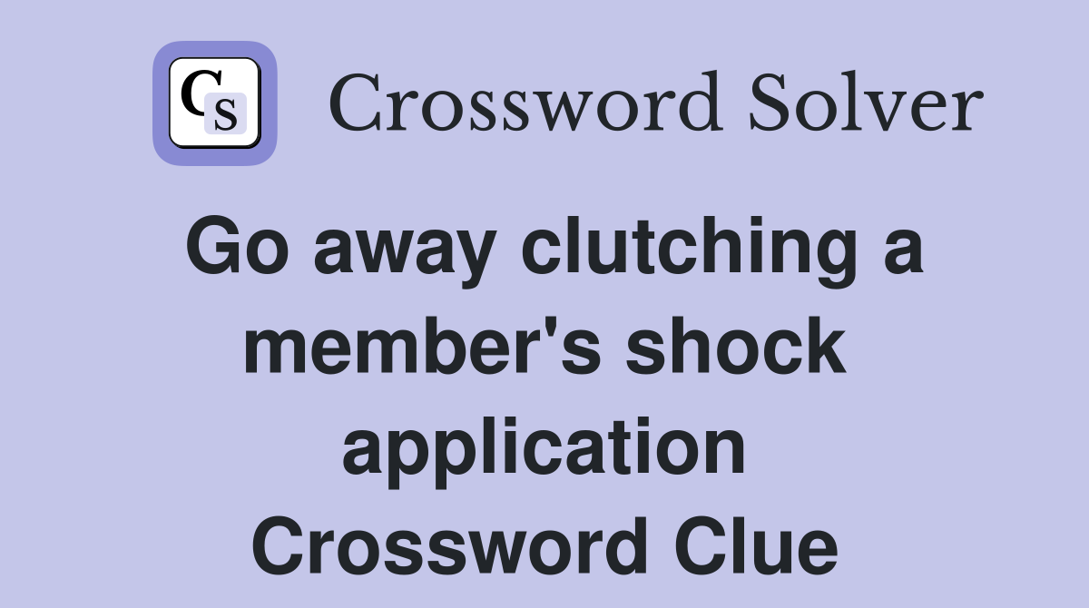 Go away clutching a member's shock application Crossword Clue