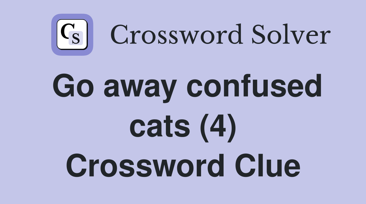 Go away confused cats (4) Crossword Clue