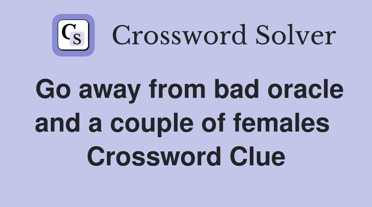 Go away from bad oracle and a couple of females  Crossword Clue