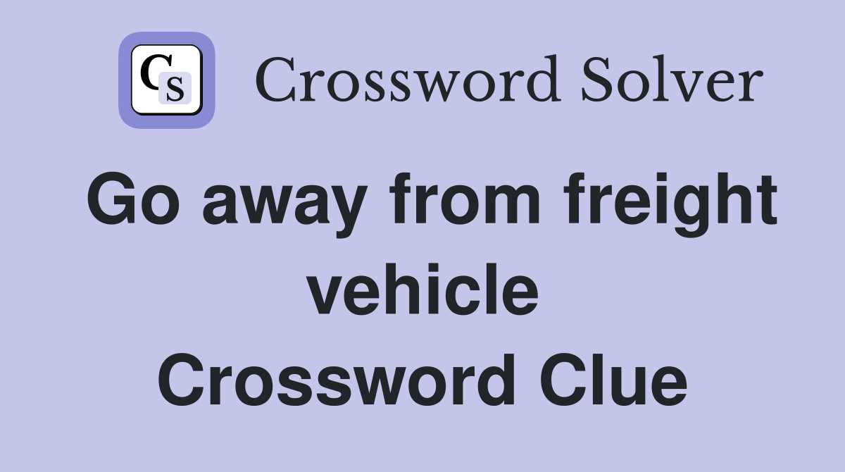 Go away from freight vehicle Crossword Clue