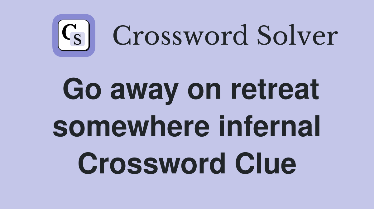 Go away on retreat somewhere infernal Crossword Clue