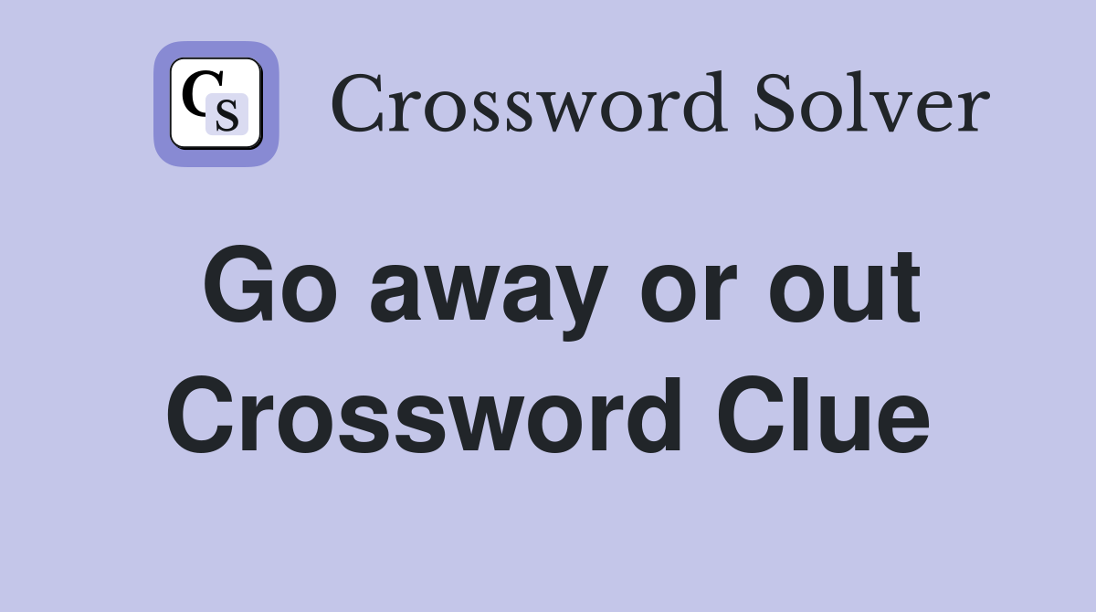 Go away or out Crossword Clue