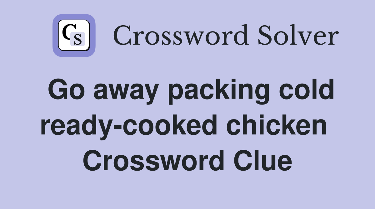 Go away packing cold ready-cooked chicken  Crossword Clue