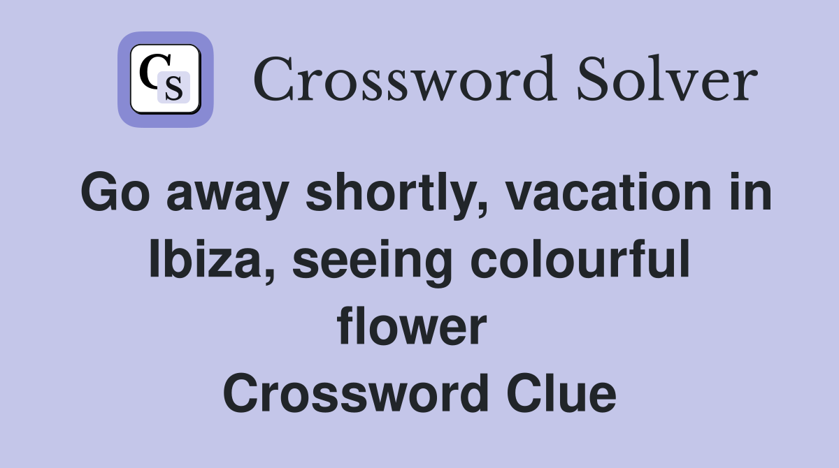 Go away shortly, vacation in Ibiza, seeing colourful flower  Crossword Clue