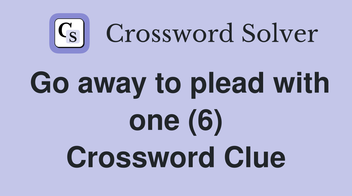 Go away to plead with one (6) Crossword Clue