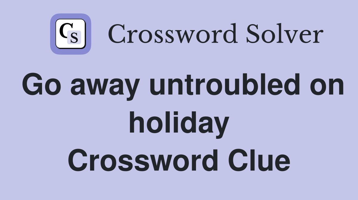Go away untroubled on holiday Crossword Clue