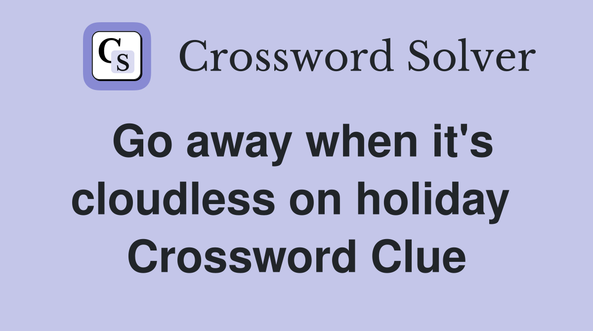 Go away when it's cloudless on holiday  Crossword Clue